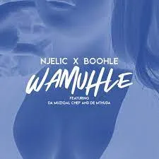 Njelic & Boohle – Wamuhle (ft. De Mthuda, Sa Muziqal Chef)