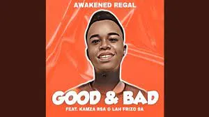 Awakened Regal – Good & Bad feat. Kamza Rsa & Lah Frizo SA