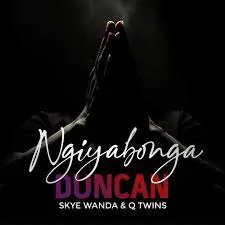 Duncan Feat. Skye Wanda & Q Twins – Ngiyabonga